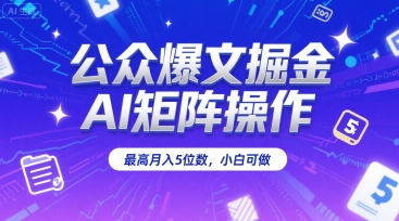 公众爆文掘金，AI矩阵操作，最高月入5位数，小白可做-网赚资源网
