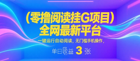 零撸阅读挂G项目，全网最新平台，一键运行自动阅读，无门槛手机操作，单日收益3张【揭秘】-网赚资源网