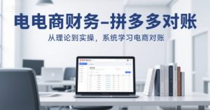 电商财务-拼多多对账,从理论到实操,系统学习电商对账 - 网赚资源网-网赚资源网
