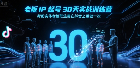 老板IP起号30天实战训练营，帮助实体老板把生意在抖音上重做一次-网赚资源网