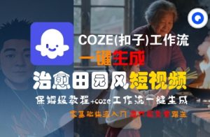 COZE(扣子)工作流一键在所治愈田园风短视频,保姆级教程,零基础快速入门-网赚资源网