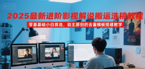 2025最新进阶影视解说搬运洗稿教程，零基础小白首选，自主原创的去重模板搭建教学-网赚资源网