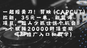 一起挣美刀!剪映(CAPCUT)拉新,35米一单,新蓝海项目,一个视频2w封顶变现(附推广入口和教学)-网赚资源网