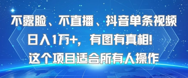不露脸、不直播、抖音单条视频日入1W+，有图有真相！这个项目适合所有人操作-网赚资源网