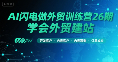AI闪电做外贸训练营26期，学会外贸建站-开发客户-内容营销-订单成交-网赚资源网