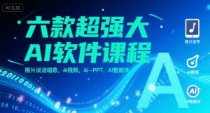 六款超强大AI软件课程,照片说话唱歌,4I视频,AI-PPT,AI智能体-网赚资源网