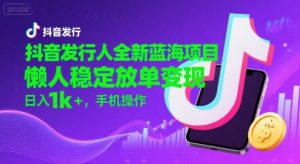 抖音发行人全新蓝海项目，懒人稳定放单变现,，日入1k+，手机操作【揭秘】-网赚资源网