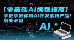 【零基础AI编程指南】手把手教你用AI开发賺钱产品！创业必备-网赚资源网