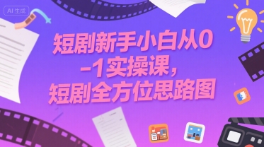 短剧新手小白从0-1实操课，短剧全方位思路图-网赚资源网