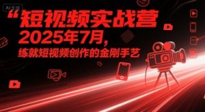 短视频实战营2025年7月,练就短视频创作的金刚手艺-网赚资源网