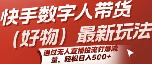 快手数字人带货(好物)最新玩法,通过无人直播投流打爆流量,轻松日入5张-网赚资源网