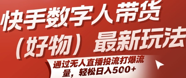 快手数字人带货(好物)最新玩法，通过无人直播投流打爆流量，轻松日入5张-网赚资源网