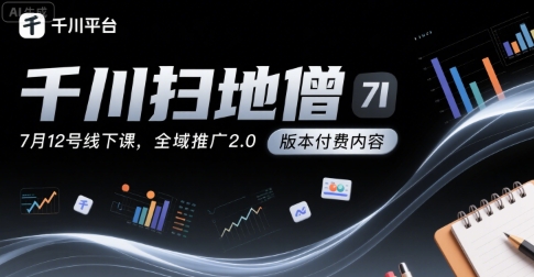 千川扫地僧7月12号线下课，千川投放，全域推广2.0版本付费内容-网赚资源网