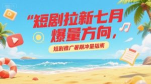 短剧拉新七月爆量方向，短剧推广暑期冲量指南 - 网赚资源网-网赚资源网