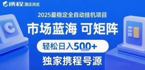 携程浏览全自动挂G项目 附号源可矩阵 轻松日入5张+【揭秘】-网赚资源网