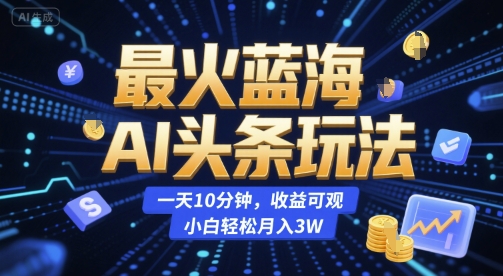 最火蓝海AI头条玩法，一天10分钟，收益可观，小白轻松月入3W【揭秘】 - 网赚资源网-网赚资源网
