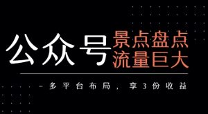 公众号流量主-景点盘点 流量巨大 多平台布局享3份收益-网赚资源网