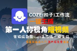 COZE(扣子)工作流一键生成第一人称视角短视频,保姆级教程,零基础快速入门-网赚资源网