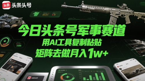 今日头条号军事赛道，用AI工具复制粘贴，矩阵去做月入1w+-网赚资源网