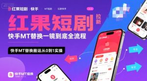 红果短剧拉新快手MT替换一镜到底全流程,快手MT替换搬运从0到1实操,日收益1k+-网赚资源网