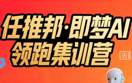 任推邦·即梦AI领跑集训营，低粉号冷启动，单条视频变现1.2W实操-网赚资源网