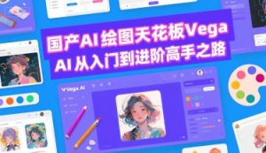 国产AI绘图天花板 Vega AI从入门到进阶高手之路-网赚资源网