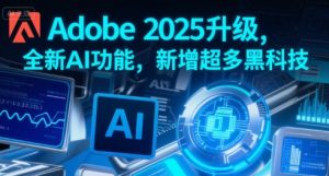 Adobe 2025升级，全新AI功能，新增超多黑科技-网赚资源网