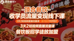 顶合餐饮-收学员流量变现线下课,3天2短视频直播流量课,餐饮板招学徒放加盟-网赚资源网