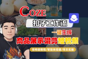 Coze扣子工作流一键生成商品展示混剪短视频,保姆级教程-智能体搭建-项目实操-网赚资源网