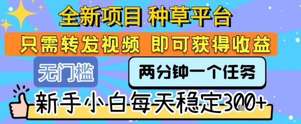 全新项目 种草平台 只需要转发任务视频 即可获得收益 新手小白每天稳定3张+【揭秘】-网赚资源网