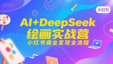 AI+DeepSeek绘画实战营，小红书商业变现全流程-网赚资源网