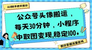 公众号头像搬运，每天30分钟，小程序中取图变现稳定100+-网赚资源网