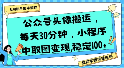 公众号头像搬运，每天30分钟，小程序中取图变现稳定100+-网赚资源网