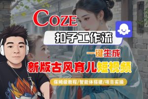 Coze扣子工作流一键生成新版古风育儿短视频,保姆级教程-智能体搭建-项目实操-网赚资源网