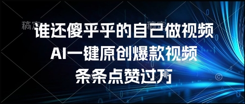 谁还傻乎乎的自己做视频？AI一键原创爆款视频，条条点赞过万，简单方便，好操作【揭秘】 - 网赚资源网-网赚资源网