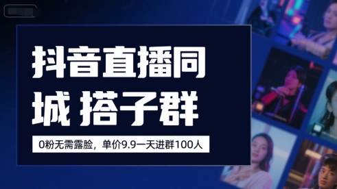 抖音直播同城搭子群，0粉无需露脸，单价19.9，一天进群100人-网赚资源网