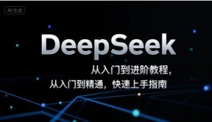 DeepSeek从入门到进阶教程,从入门到精通,快速上手指南-网赚资源网