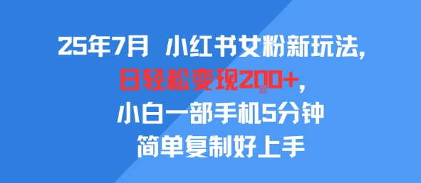 25年7月小红书女粉新玩法，公域转私域变现，日轻松变现2张+，5分钟简单复制好上手-网赚资源网