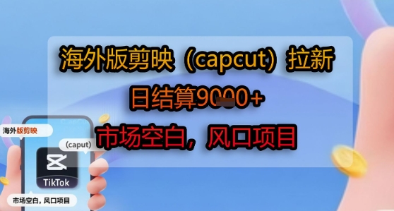 海外版剪映(capcut)拉新，日结算1k+，市场空白，风口项目-网赚资源网