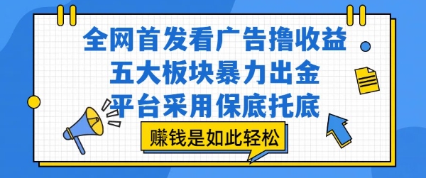 全网首发看广告撸收益，五大板块暴力出金，平台采用保底托底，挣钱是如此轻松作【揭秘】-网赚资源网
