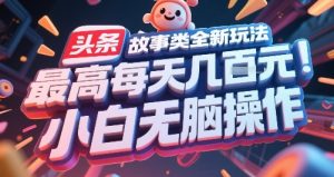 头条故事类全新玩法，最高每天几张，小白无脑操作 - 网赚资源网-网赚资源网