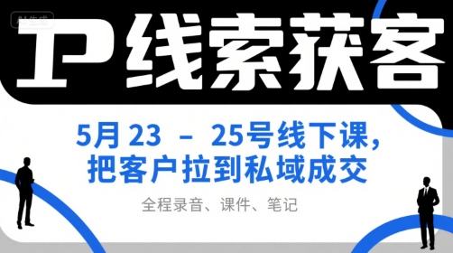 IP线索获客5月23-25号线下课，把客户拉到私域成交（录音+课件+笔记） - 网赚资源网-网赚资源网