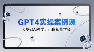 GPT4实操案例课，0基础AI教学，小白都能学会-网赚资源网