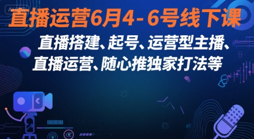 直播运营6月4-6号线下课，‬直播搭建、起号、运营型主播、直播运‬营、随心推独家打法等 - 网赚资源网-网赚资源网