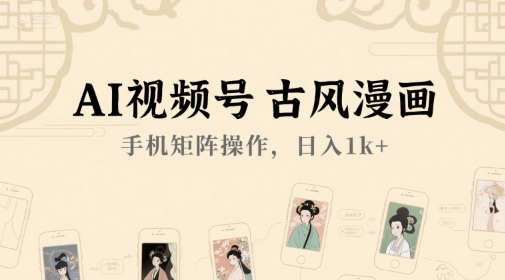 AI视频号古风漫画，手机矩阵操作，日入1k+ - 网赚资源网-网赚资源网