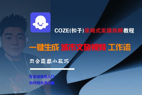 COZE(扣子)保姆式实操拆解教程，一键生成城市文旅视频工作流，内含隐藏小技巧 - 网赚资源网-网赚资源网