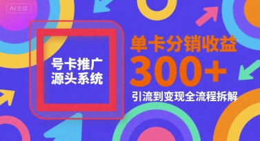 号卡推广源头系统，单卡分销收益3张+，引流到变现全流程拆解【揭秘】 - 网赚资源网-网赚资源网