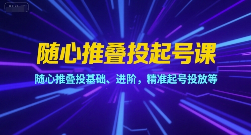 随心推叠投起号课，随心推叠投基础、进阶，精准起号投放等 - 网赚资源网-网赚资源网