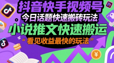 抖音快手视频号今日话题快速搬砖玩法，小说推文快速搬运，看见收益最快的玩法 - 网赚资源网-网赚资源网