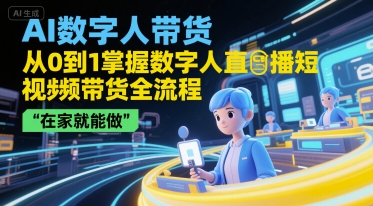 AI数字人带货，从0到1掌握数字人直播短视频带货全流程，在家就能做 - 网赚资源网-网赚资源网